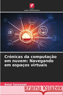 Cr?nicas da computa??o em nuvem: Navegando em espa?os virtuais Amar Saraswat 9786207944385