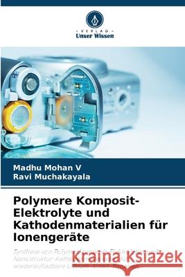 Polymere Komposit-Elektrolyte und Kathodenmaterialien f?r Ionenger?te Madhu Mohan V Ravi Muchakayala 9786207945832