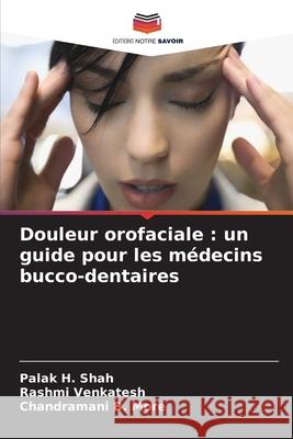 Douleur orofaciale: un guide pour les m?decins bucco-dentaires Palak H. Shah Rashmi Venkatesh Chandramani B. More 9786207946037