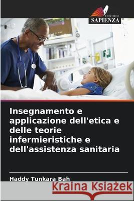 Insegnamento e applicazione dell'etica e delle teorie infermieristiche e dell'assistenza sanitaria Haddy Tunkar 9786207946327 Edizioni Sapienza