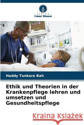 Ethik und Theorien in der Krankenpflege lehren und umsetzen und Gesundheitspflege Haddy Tunkar 9786207946358 Verlag Unser Wissen