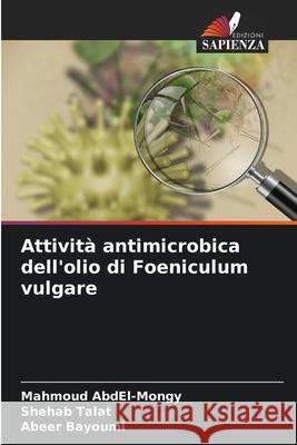 Attività antimicrobica dell'olio di Foeniculum vulgare AbdEl-Mongy, Mahmoud, Talat, Shehab, Bayoumi, Abeer 9786207949366