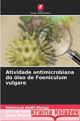 Atividade antimicrobiana do óleo de Foeniculum vulgare AbdEl-Mongy, Mahmoud, Talat, Shehab, Bayoumi, Abeer 9786207949373