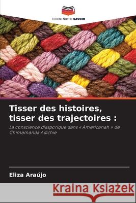 Tisser des histoires, tisser des trajectoires : Araújo, Eliza 9786207949717