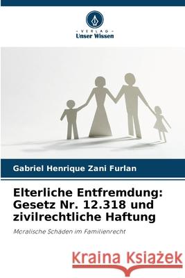 Elterliche Entfremdung: Gesetz Nr. 12.318 und zivilrechtliche Haftung Zani Furlan, Gabriel Henrique 9786207949748 Verlag Unser Wissen