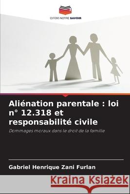 Aliénation parentale : loi n° 12.318 et responsabilité civile Zani Furlan, Gabriel Henrique 9786207949779 Editions Notre Savoir