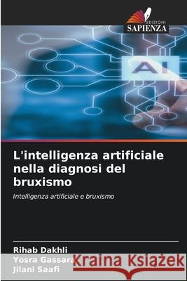 L'intelligenza artificiale nella diagnosi del bruxismo Dakhli, Rihab, Gassara, Yosra, Saafi, Jilani 9786207949830