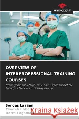 OVERVIEW OF INTERPROFESSIONAL TRAINING COURSES Laajimi, Sondes, Rabeb, Mbarek, Loghmari, Dorra 9786207949878