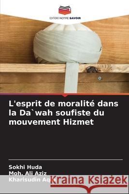 L'esprit de moralité dans la Da`wah soufiste du mouvement Hizmet Huda, Sokhi, Aziz, Moh. Ali, Aqib, Kharisudin 9786207950300