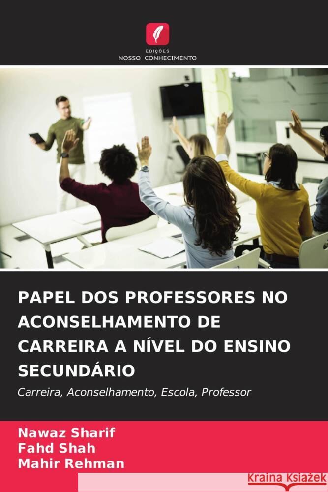 PAPEL DOS PROFESSORES NO ACONSELHAMENTO DE CARREIRA A NÍVEL DO ENSINO SECUNDÁRIO Sharif, Nawaz, Shah, fahd, Rehman, Mahir 9786207951161