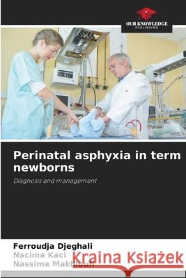 Perinatal asphyxia in term newborns Djeghali, Ferroudja, Kaci, Nacima, Makhloufi, Nassima 9786207951772