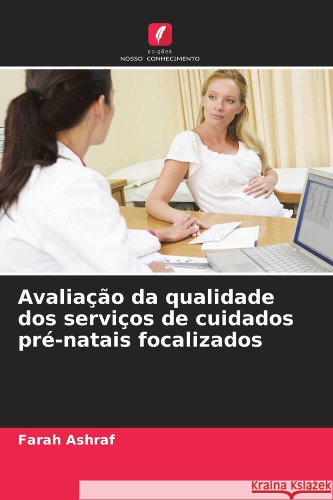 Avalia??o da qualidade dos servi?os de cuidados pr?-natais focalizados Farah Ashraf 9786207952557 Edicoes Nosso Conhecimento