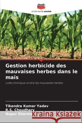 Gestion herbicide des mauvaises herbes dans le maïs Yadav, Tikendra kumar, Choudhary, R.S., Sharma, Nupur 9786207952762 Editions Notre Savoir