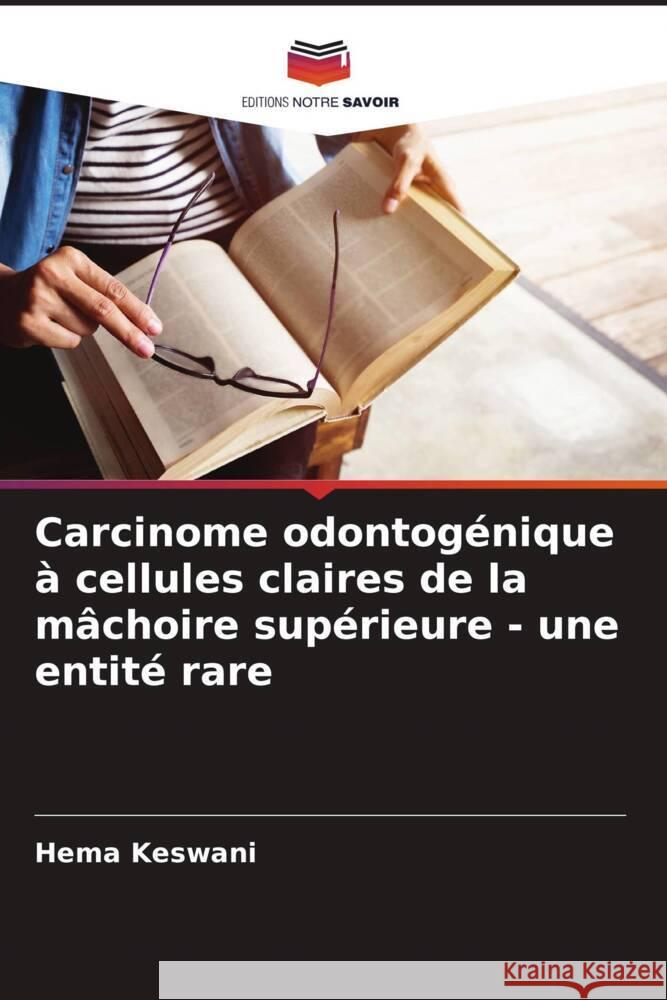 Carcinome odontog?nique ? cellules claires de la m?choire sup?rieure - une entit? rare Hema Keswani 9786207953165