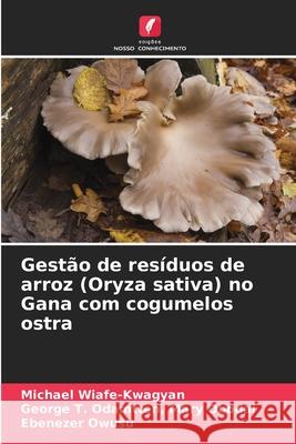 Gestão de resíduos de arroz (Oryza sativa) no Gana com cogumelos ostra Wiafe-Kwagyan, Michael, Odamtten, Mary Obodai, George T., Owusu, Ebenezer 9786207953592