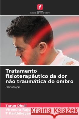 Tratamento fisioterapêutico da dor não traumática do ombro Dhull, Tarun, Rajpurohit, Virendra, Karthikeyan, T 9786207954254