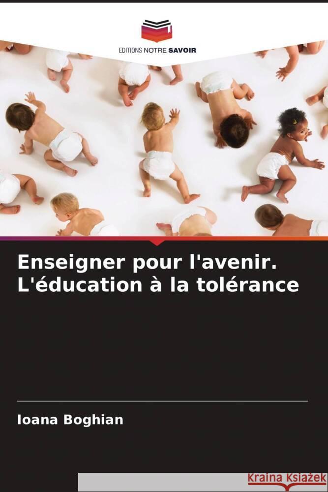 Enseigner pour l'avenir. L'éducation à la tolérance Boghian, Ioana 9786207954728