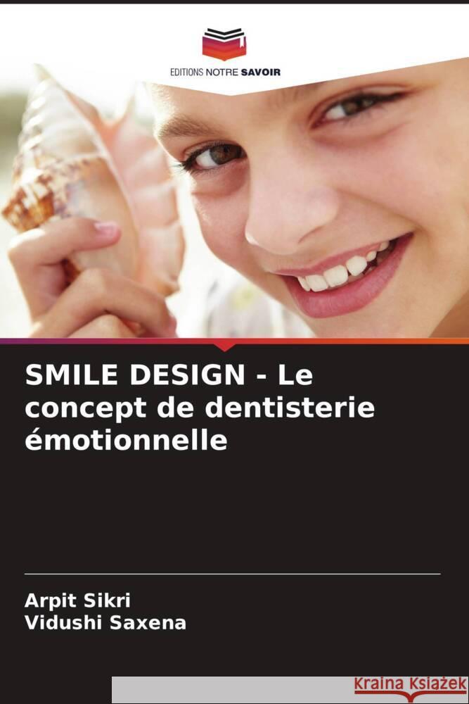 SMILE DESIGN - Le concept de dentisterie ?motionnelle Arpit Sikri Vidushi Saxena 9786207956548