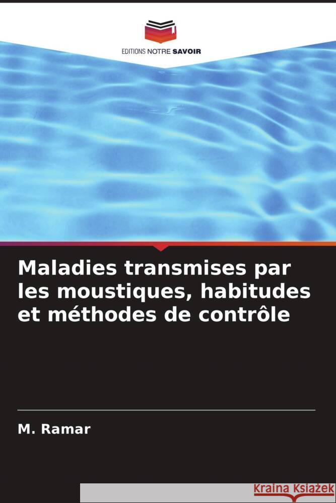 Maladies transmises par les moustiques, habitudes et m?thodes de contr?le M. Ramar 9786207956838