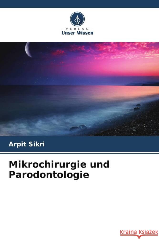 Mikrochirurgie und Parodontologie Arpit Sikri 9786207957279 Verlag Unser Wissen