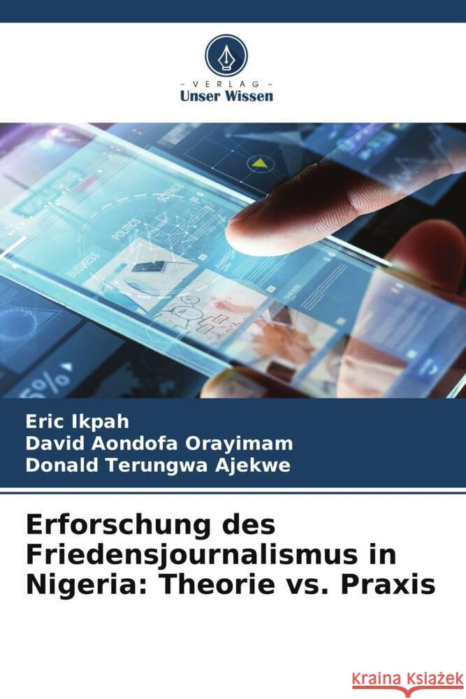 Erforschung des Friedensjournalismus in Nigeria: Theorie vs. Praxis Eric Ikpah David Aondofa Orayimam Donald Terungwa Ajekwe 9786207958085