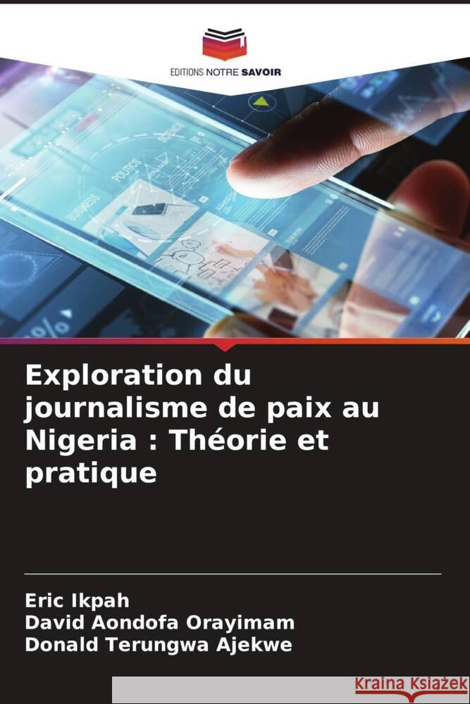 Exploration du journalisme de paix au Nigeria: Th?orie et pratique Eric Ikpah David Aondofa Orayimam Donald Terungwa Ajekwe 9786207958092