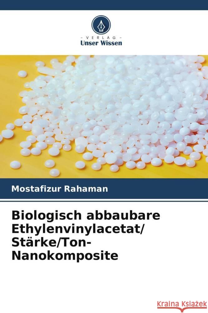 Biologisch abbaubare Ethylenvinylacetat/ St?rke/Ton-Nanokomposite Mostafizur Rahaman 9786207960262 Verlag Unser Wissen