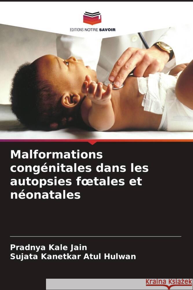 Malformations congénitales dans les autopsies foetales et néonatales Kale Jain, Pradnya, Atul Hulwan, Sujata Kanetkar 9786207960385