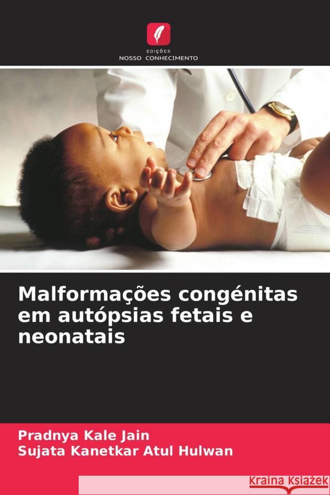 Malformações congénitas em autópsias fetais e neonatais Kale Jain, Pradnya, Atul Hulwan, Sujata Kanetkar 9786207960408