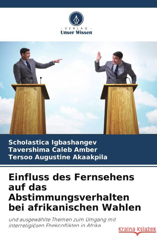 Einfluss des Fernsehens auf das Abstimmungsverhalten bei afrikanischen Wahlen Scholastica Igbashangev Tavershima Caleb Amber Tersoo Augustine Akaakpila 9786207960422 Verlag Unser Wissen