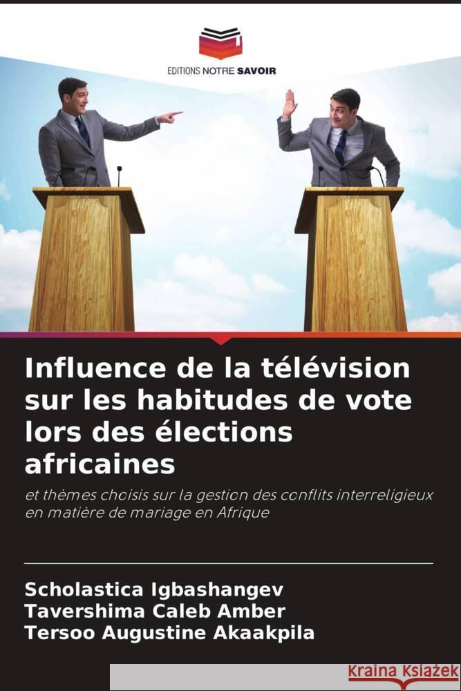 Influence de la t?l?vision sur les habitudes de vote lors des ?lections africaines Scholastica Igbashangev Tavershima Caleb Amber Tersoo Augustine Akaakpila 9786207960439