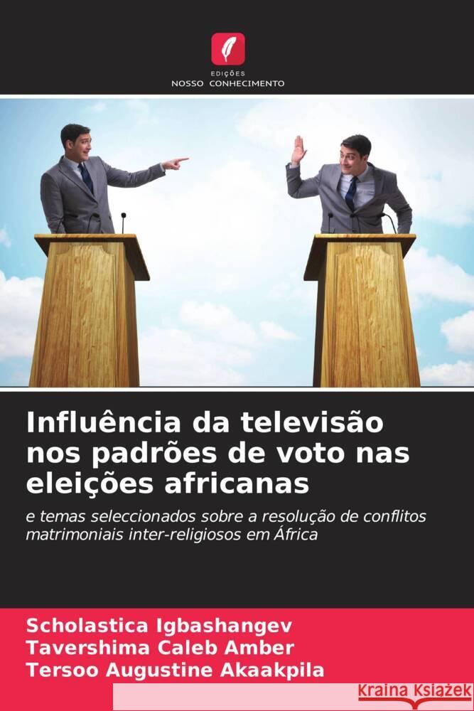 Influ?ncia da televis?o nos padr?es de voto nas elei??es africanas Scholastica Igbashangev Tavershima Caleb Amber Tersoo Augustine Akaakpila 9786207960446 Edicoes Nosso Conhecimento