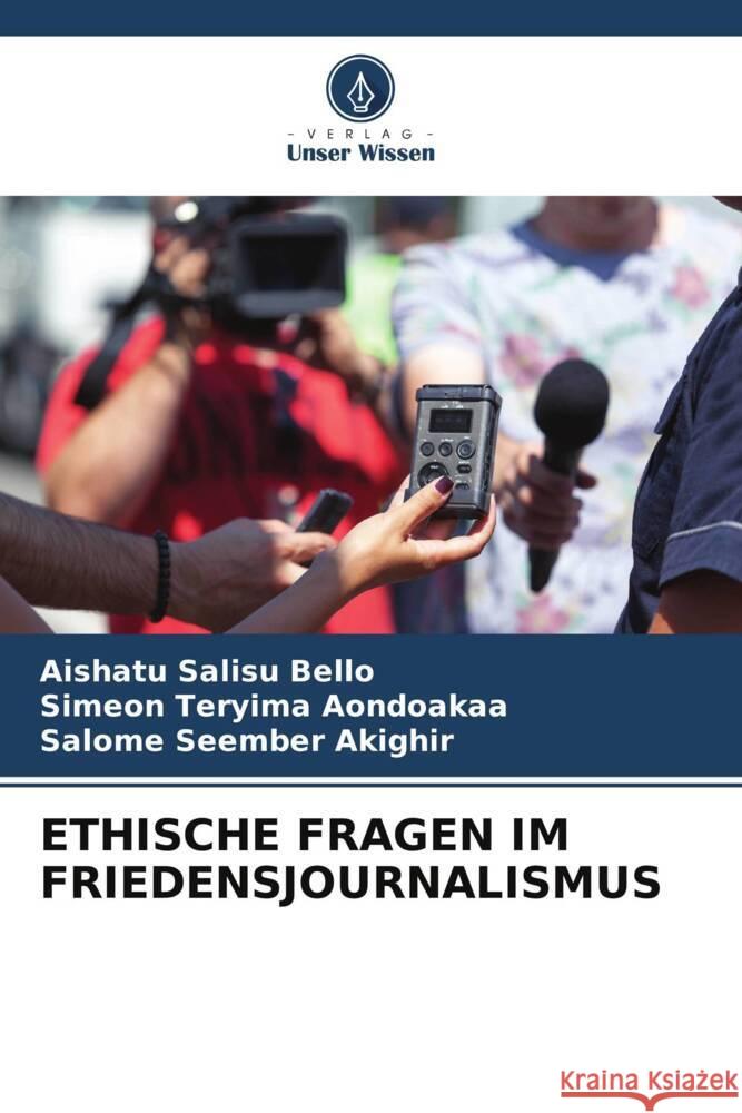 Ethische Fragen Im Friedensjournalismus Aishatu Salisu Bello Simeon Teryima Aondoakaa Salome Seember Akighir 9786207960538