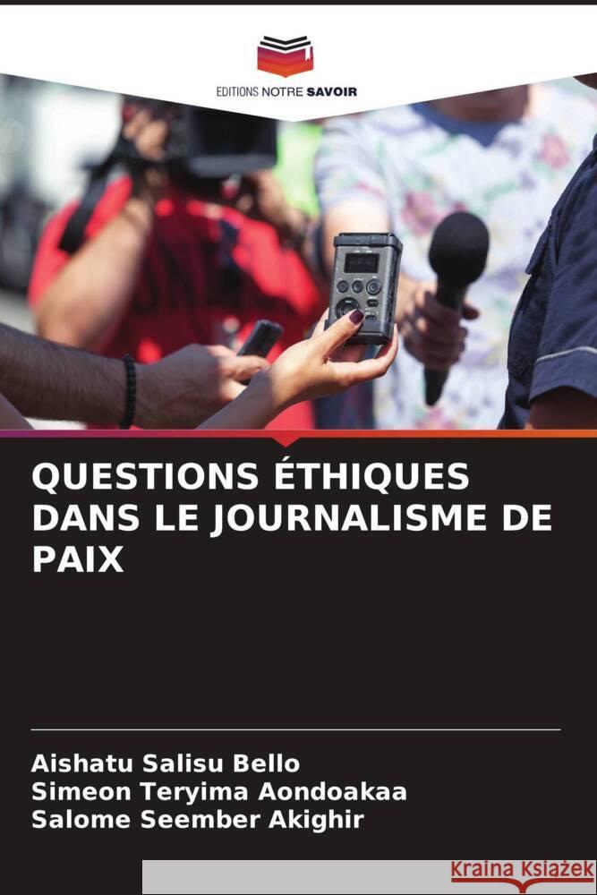 Questions ?thiques Dans Le Journalisme de Paix Aishatu Salisu Bello Simeon Teryima Aondoakaa Salome Seember Akighir 9786207960545