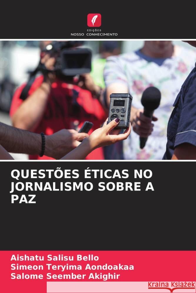 Quest?es ?ticas No Jornalismo Sobre a Paz Aishatu Salisu Bello Simeon Teryima Aondoakaa Salome Seember Akighir 9786207960569