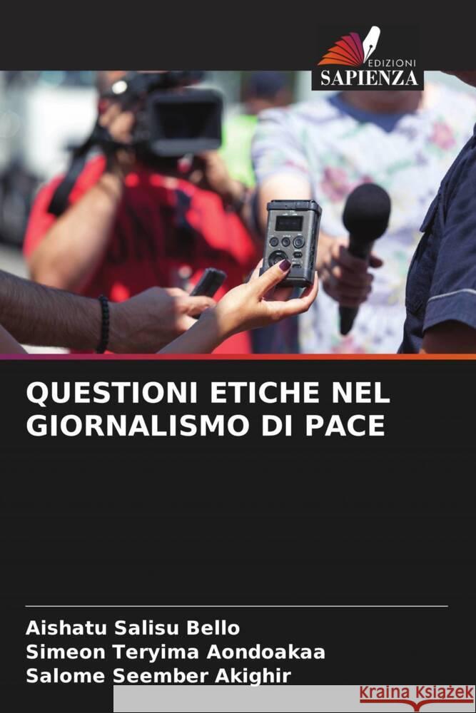 Questioni Etiche Nel Giornalismo Di Pace Aishatu Salisu Bello Simeon Teryima Aondoakaa Salome Seember Akighir 9786207960583