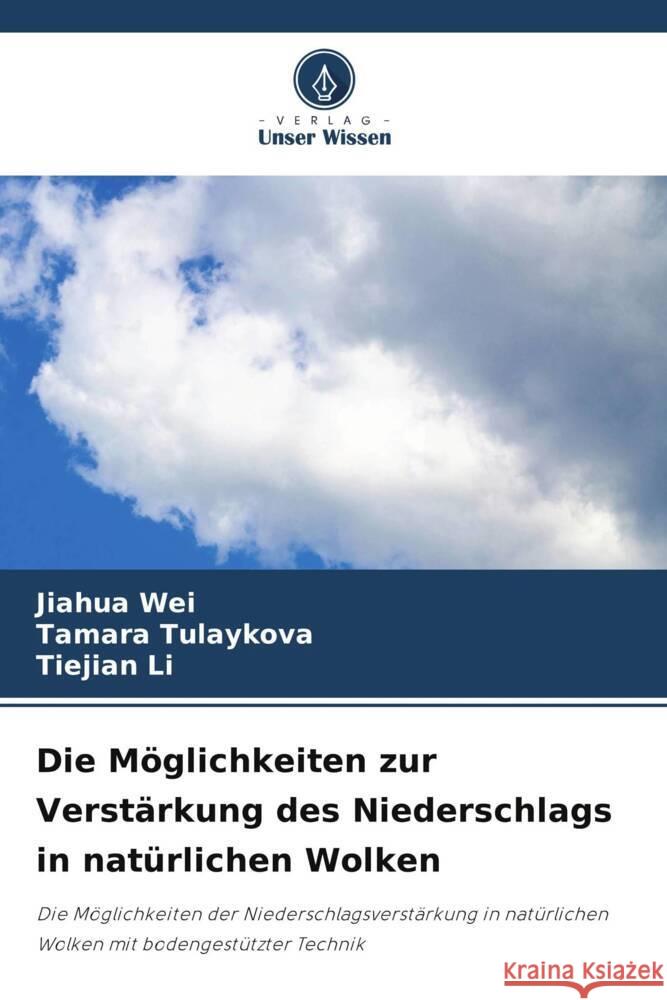 Die Möglichkeiten zur Verstärkung des Niederschlags in natürlichen Wolken Wei, Jiahua, Tulaykova, Tamara, Li, Tiejian 9786207960606