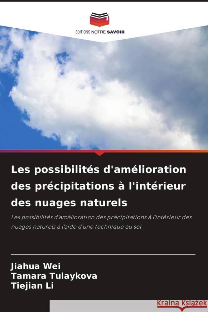 Les possibilités d'amélioration des précipitations à l'intérieur des nuages naturels Wei, Jiahua, Tulaykova, Tamara, Li, Tiejian 9786207960767