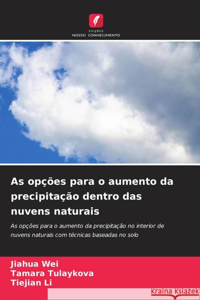 As opções para o aumento da precipitação dentro das nuvens naturais Wei, Jiahua, Tulaykova, Tamara, Li, Tiejian 9786207960866