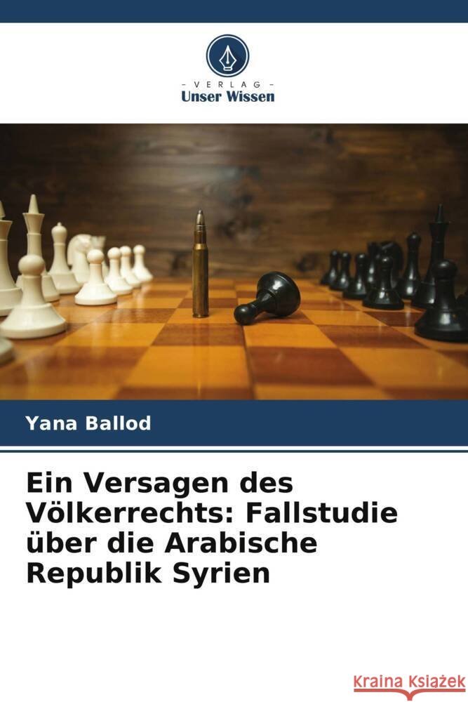Ein Versagen des V?lkerrechts: Fallstudie ?ber die Arabische Republik Syrien Yana Ballod 9786207961573