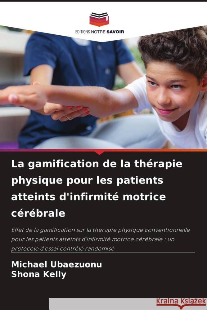 La gamification de la th?rapie physique pour les patients atteints d'infirmit? motrice c?r?brale Michael Ubaezuonu Shona Kelly 9786207965434 Editions Notre Savoir