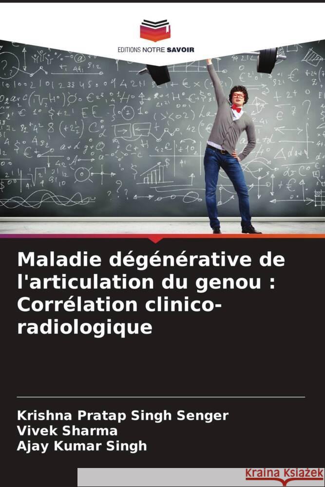 Maladie d?g?n?rative de l'articulation du genou: Corr?lation clinico-radiologique Krishna Pratap Singh Senger Vivek Sharma Ajay Kumar Singh 9786207965649