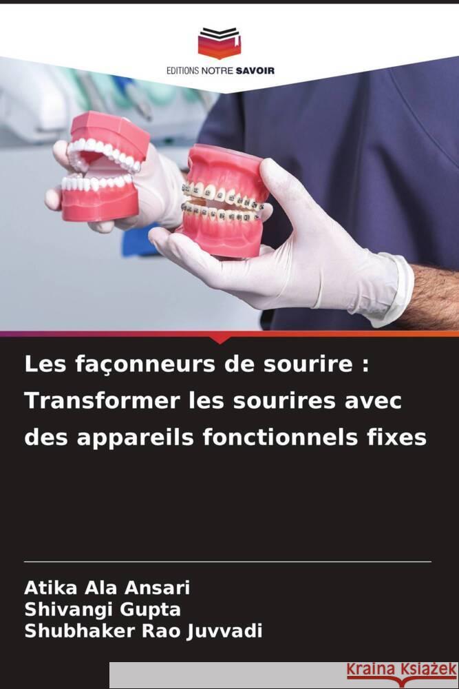 Les fa?onneurs de sourire: Transformer les sourires avec des appareils fonctionnels fixes Atika Ala Ansari Shivangi Gupta Shubhaker Rao Juvvadi 9786207968879