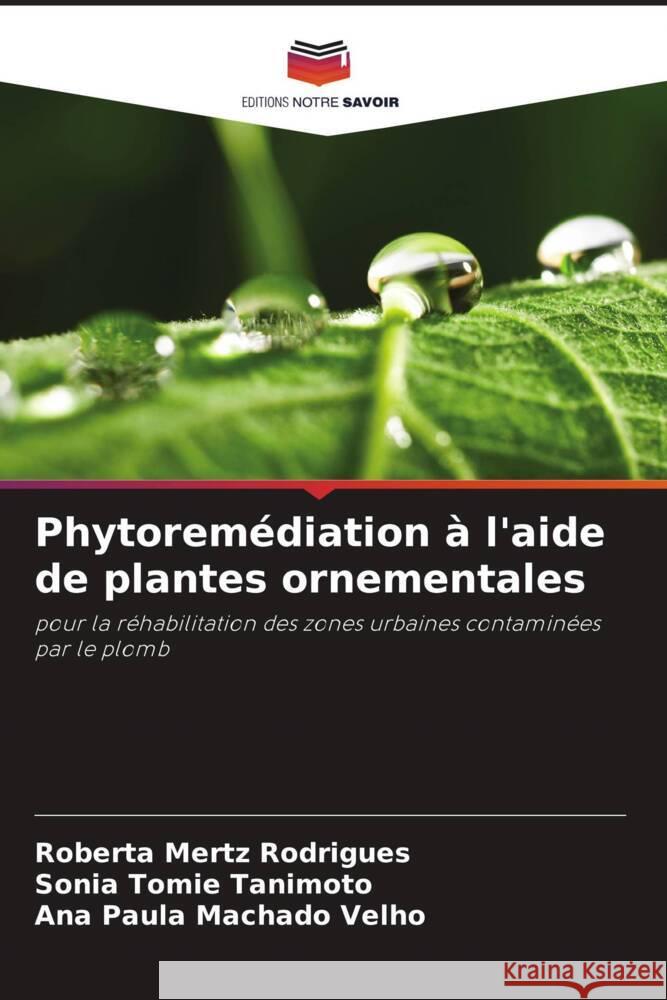 Phytorem?diation ? l'aide de plantes ornementales Roberta Mert Sonia Tomie Tanimoto Ana Paula Machad 9786207971008