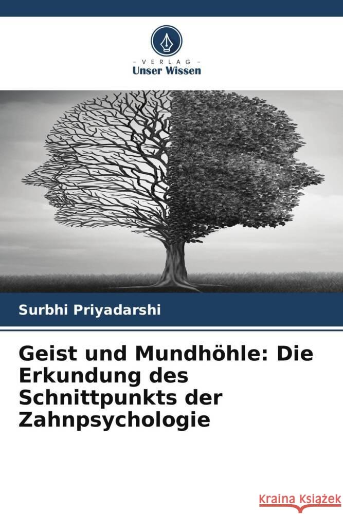 Geist und Mundh?hle: Die Erkundung des Schnittpunkts der Zahnpsychologie Surbhi Priyadarshi 9786207972012