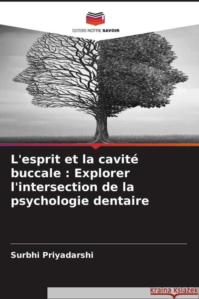 L'esprit et la cavit? buccale: Explorer l'intersection de la psychologie dentaire Surbhi Priyadarshi 9786207972043