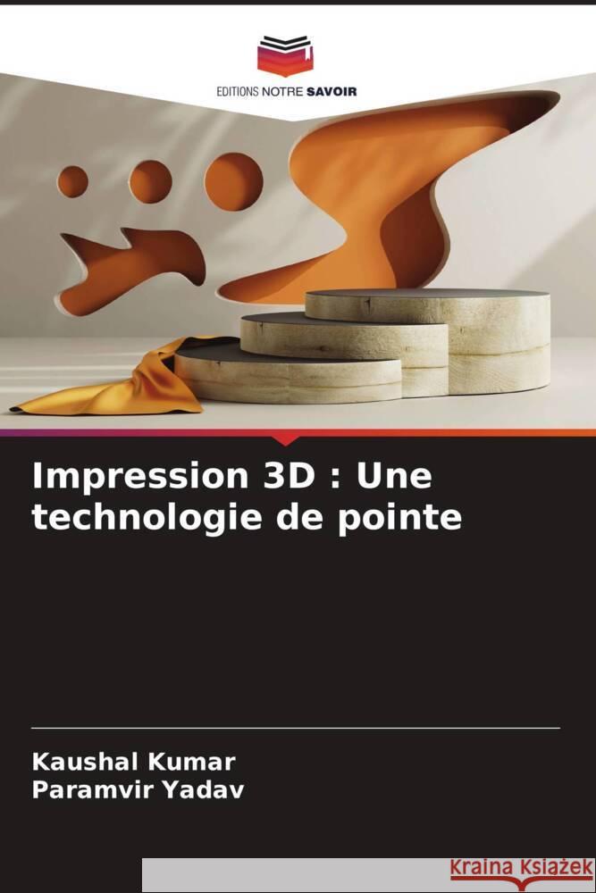 Impression 3D: Une technologie de pointe Kaushal Kumar Paramvir Yadav 9786207972197