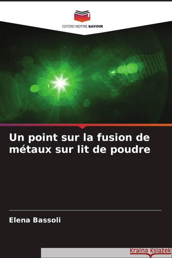 Un point sur la fusion de m?taux sur lit de poudre Elena Bassoli 9786207972494 Editions Notre Savoir