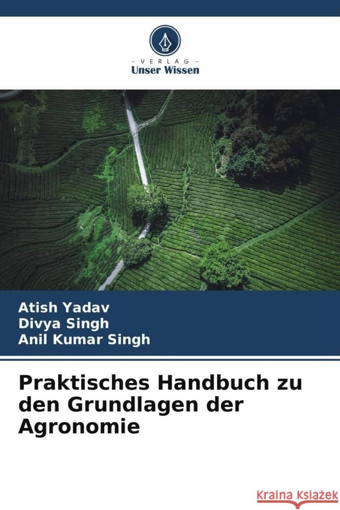 Praktisches Handbuch zu den Grundlagen der Agronomie Atish Yadav Divya Singh Anil Kumar Singh 9786207972531