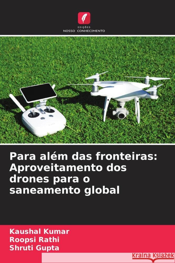 Para al?m das fronteiras: Aproveitamento dos drones para o saneamento global Kaushal Kumar Roopsi Rathi Shruti Gupta 9786207972777